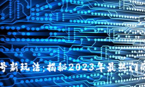 区块链起号新玩法：揭秘2023年最热门的创新模式