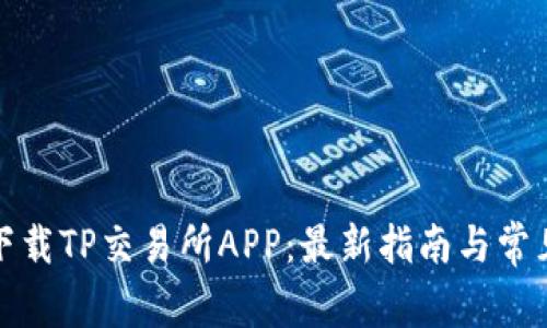 如何顺利下载TP交易所APP：最新指南与常见问题解答