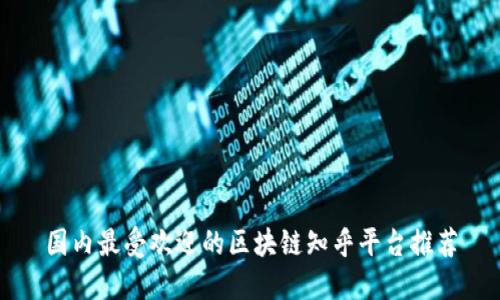国内最受欢迎的区块链知乎平台推荐