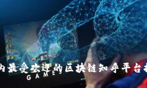 国内最受欢迎的区块链知乎平台推荐