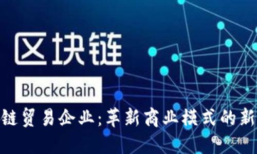 探索区块链贸易企业：革新商业模式的新时代先锋