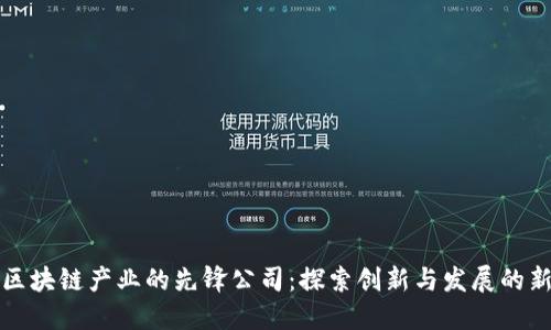 赋能区块链产业的先锋公司：探索创新与发展的新模式