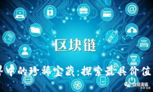 区块链世界中的珍稀宝藏：探索最具价值的数字资产