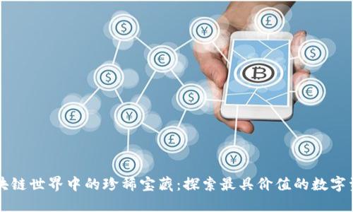 区块链世界中的珍稀宝藏：探索最具价值的数字资产