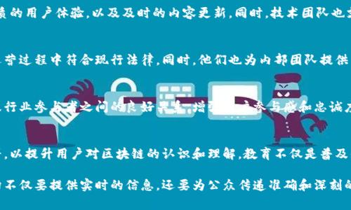 区块链报导机构通常涵盖多个部门，以确保对区块链技术、加密货币市场及其相关领域进行全面的报道和分析。以下是一些常见的部门：

1. 新闻报道部
新闻报道部是区块链报导机构的核心部门，负责日报、每周或每月的新闻报道。这些报道通常涵盖行业动态、技术进展、政策变动及市场行情等内容。这一部门的记者需要具备敏锐的新闻嗅觉，能够快速获取和分析信息，并将其以的形式呈现给读者。

2. 市场分析部
市场分析部专注于对加密货币市场的研究与分析。这个部门通常会发布深入的市场报告和趋势分析，帮助投资者了解市场状况、价格波动原因以及未来的发展潜力。分析师需要对技术图表、市场指标有深入的理解，同时能够结合宏观经济因素进行分析。

3. 专题研究部
专题研究部负责开展深度的研究项目，关注区块链技术的各种应用场景和行业趋势。此部门通常会进行独立的调查和研究，发布白皮书、报告和案例研究，以支持和推动行业内的知识传播和技术发展。研究人员需要具备高度的研究能力和批判性思维。

4. 编辑部
编辑部的主要职责是编辑和审核所有即将发布的内容。这个部门的工作人员需要确保所有的报道准确无误、语言清晰，并且符合机构的编辑方针。此外，编辑部通常会负责将不同类型的内容整合，打造多样的报道形式，如专题文章、访谈等。

5. 公关与媒体关系部
公关与媒体关系部负责与外部机构、行业参与者及其他媒体的联系与沟通。此部门的主要任务是维护机构的公共形象，促进良好的媒体关系，以便获取独家报道机会或进行合作。同时，他们也会处理投资者关系，确保相关信息及时、准确地传达给关注者。

6. 技术团队
技术团队负责维护和开发机构的数字平台，包括官方网站、社交媒体账号和其他在线资源。他们确保网站的稳定运行，优质的用户体验，以及及时的内容更新。同时，技术团队也支持数据分析和区块链技术的应用，以便提供更精准的信息。

7. 法律与合规部
随着区块链行业的迅速发展，法律与合规部变得越来越重要。此部门负责跟踪相关法律法规的变化，确保机构在报道和运营过程中符合现行法律。同时，他们也为内部团队提供法律咨询，帮助识别和规避潜在的法律风险。

8. 社区管理部
社区管理部负责组织和管理相关的社群活动，包括线上论坛、线下活动及研讨会。这个部门的目标是建立和维护与读者及行业参与者之间的良好关系，增强用户参与感和忠诚度。此外，他们也会倾听社区的反馈，以帮助机构不断改进服务。

9. 教育与培训部
教育与培训部专注于为读者提供区块链知识教育和培训。这一部门会组织线上课程、研讨会系统、以及撰写各种教育材料，以提升用户对区块链的认识和理解。教育不仅是普及知识，更是激发用户对区块链技术兴趣和参与的动力。

在这个迅速发展的行业中，各部门之间的协同和沟通显得尤为重要。随着社会对区块链的关注不断加深，区块链报导机构不仅要提供实时的信息，还要为公众传递准确和深刻的洞见。这需要各部门在内容创作、市场分析和用户互动等多方面发挥作用，以确保整个机构在市场中的竞争力和影响力。