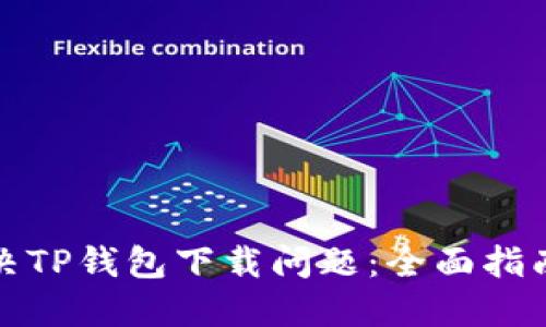 如何解决TP钱包下载问题：全面指南与技巧