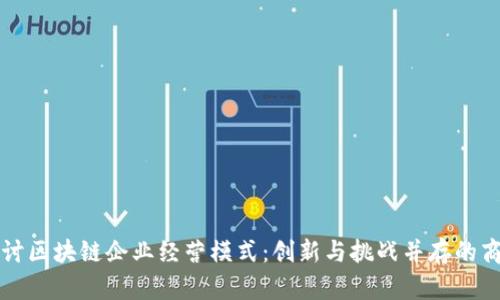 深入探讨区块链企业经营模式：创新与挑战并存的商业未来