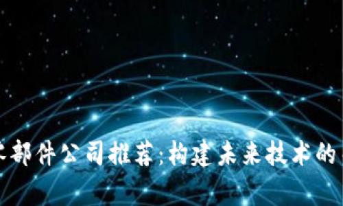 区块链零部件公司推荐：构建未来技术的关键玩家