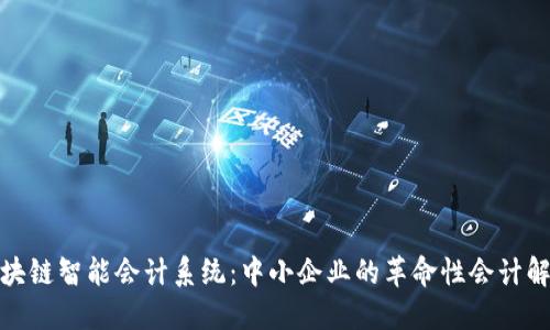 探索区块链智能会计系统：中小企业的革命性会计解决方案