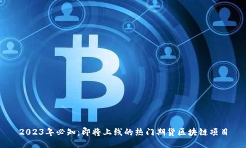 2023年必知：即将上线的热门期货区块链项目