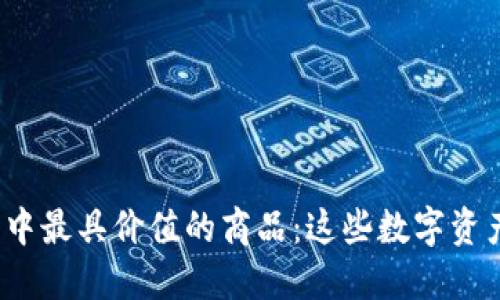 揭晓区块链世界中最具价值的商品：这些数字资产为何如此抢手？