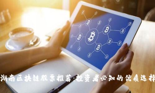湖南区块链股票推荐：投资者必知的优质选择