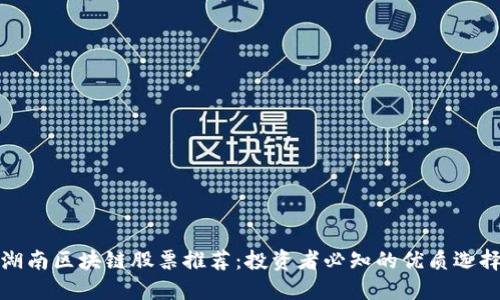 湖南区块链股票推荐：投资者必知的优质选择