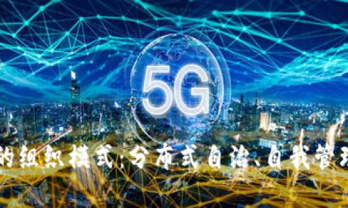 区块链未来的组织模式：分布式自治、自我管理和协作创新