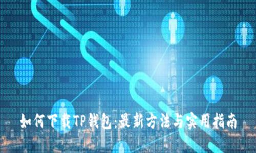 如何下载TP钱包：最新方法与实用指南