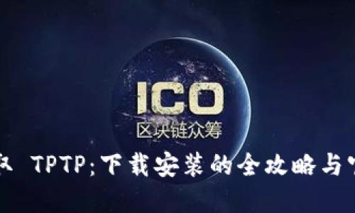 轻松获取 TPTP：下载安装的全攻略与官网指南