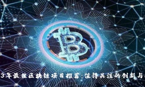 2023年最佳区块链项目推荐：值得关注的创新与机遇
