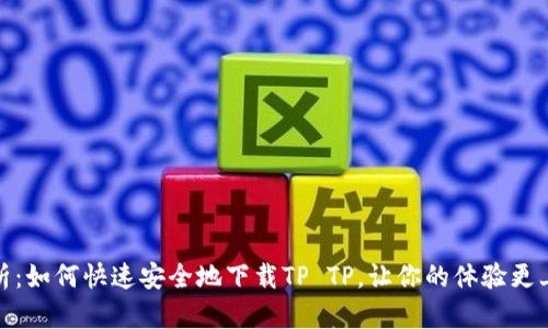 全面解析：如何快速安全地下载TP TP，让你的体验更上一层楼