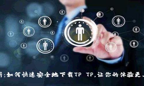 全面解析：如何快速安全地下载TP TP，让你的体验更上一层楼