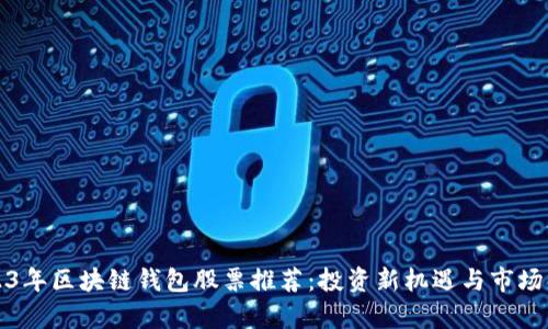 2023年区块链钱包股票推荐：投资新机遇与市场分析