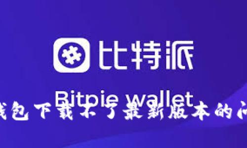 如何解决TP钱包下载不了最新版本的问题：详细指南