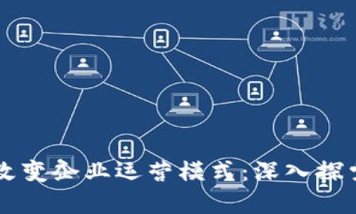 区块链技术如何改变企业运营模式：深入探索其与公司的关系