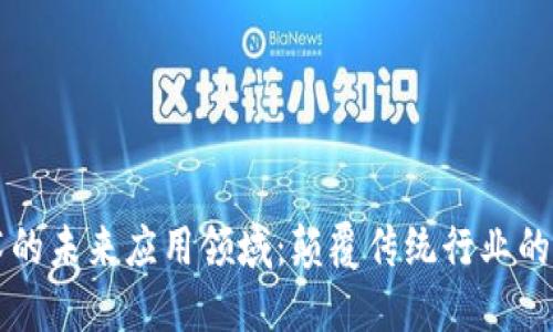 区块链技术的未来应用领域：颠覆传统行业的潜力与创新