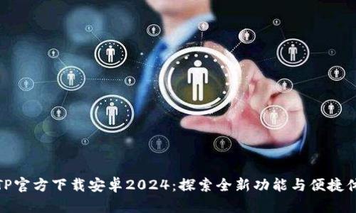 TPTP官方下载安卓2024：探索全新功能与便捷体验