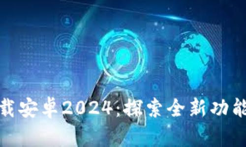 TPTP官方下载安卓2024：探索全新功能与便捷体验