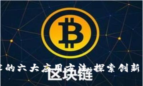 区块链技术的六大应用方法：探索创新与颠覆传统