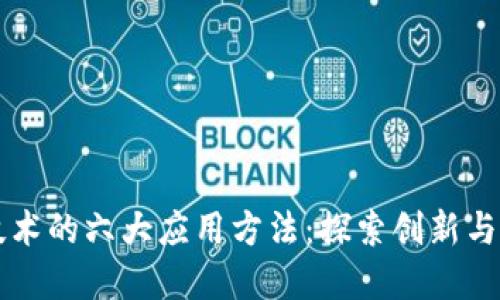 区块链技术的六大应用方法：探索创新与颠覆传统