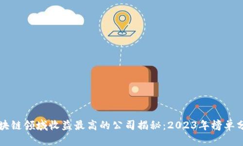 区块链领域收益最高的公司揭秘：2023年榜单分析
