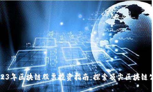 2023年区块链股票投资指南：探索顶尖区块链公司