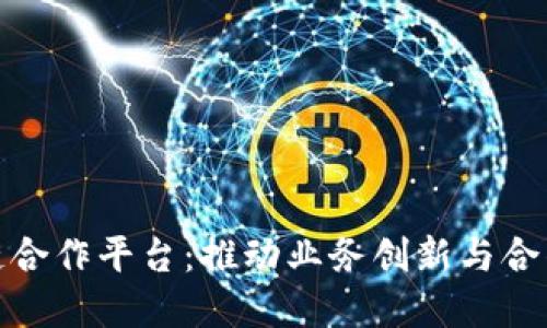 探索区块链合作平台：推动业务创新与合作的新境界