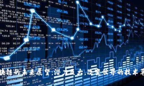 区块链的未来展望：潜力巨大，改变世界的技术革命