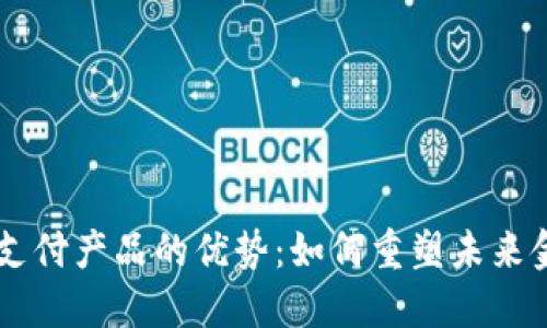 区块链支付产品的优势：如何重塑未来金融交易