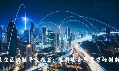2023年最佳区块链平台推荐: 选择适合您需求的创新解决方案