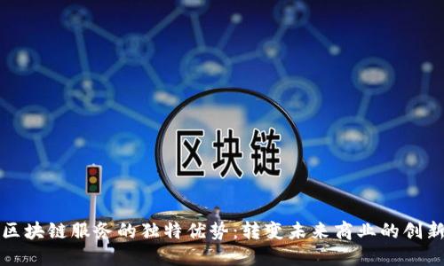 探索区块链服务的独特优势：转变未来商业的创新动力