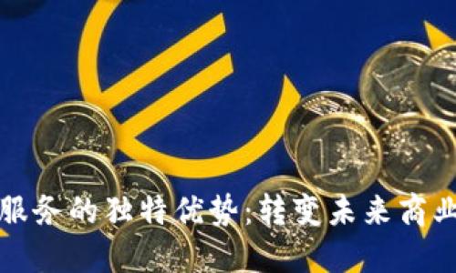 探索区块链服务的独特优势：转变未来商业的创新动力