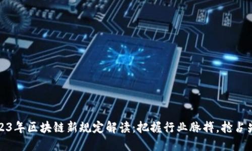 2023年区块链新规定解读：把握行业脉搏，抢占先机