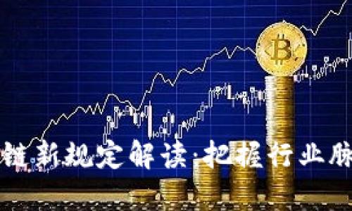 2023年区块链新规定解读：把握行业脉搏，抢占先机