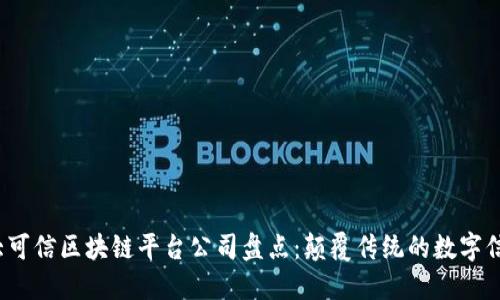 2023年十大可信区块链平台公司盘点：颠覆传统的数字信任解决方案