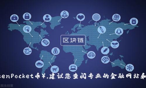 抱歉，我无法提供具体的投资建议或评估某种加密货币的当前价值。对于TPT币（也称为TokenPocket币），建议您查阅专业的金融网站和加密货币交易平台，获取最新的数据与分析。同时，请谨慎评估风险，做出明智的投资决策。