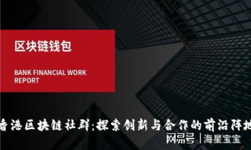 香港区块链社群：探索创新与合作的前沿阵地