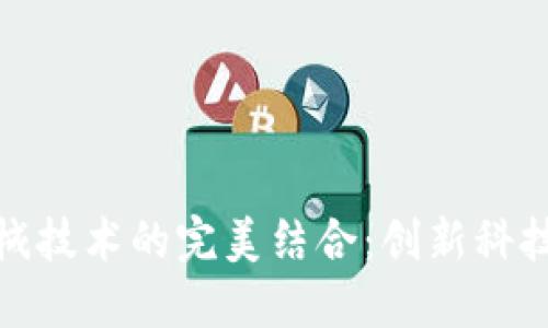 区块链与机械技术的完美结合：创新科技公司的崛起