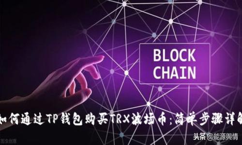 如何通过TP钱包购买TRX波场币：简单步骤详解