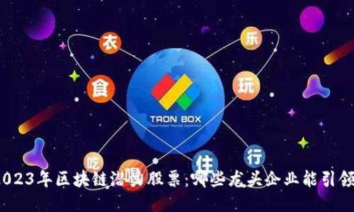探索2023年区块链潜力股票：哪些龙头企业能引领未来？