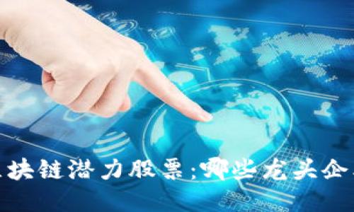 探索2023年区块链潜力股票：哪些龙头企业能引领未来？