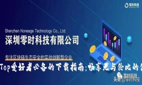 TopTop爱好者必备的下载指南：畅享无与伦比的体验