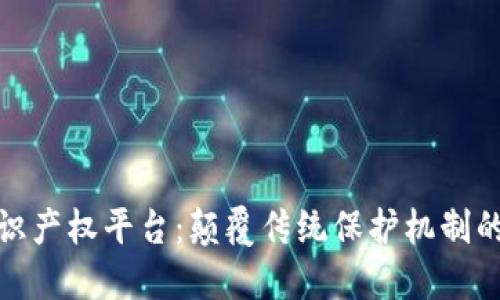 探索区块链知识产权平台：颠覆传统保护机制的创新解决方案